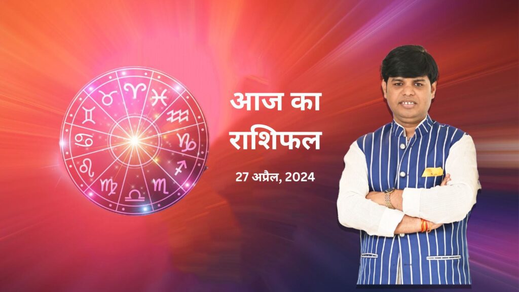 Aaj Ka Rashifal, 27 April, 2024